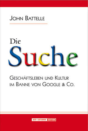 Die Suche. Geschäftleben und Kultur im Banne von Google & Co