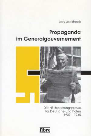 Propaganda im Generalgouvernement: Die NS-Besatzungspresse für Deutsche und Polen 1939 - 1945