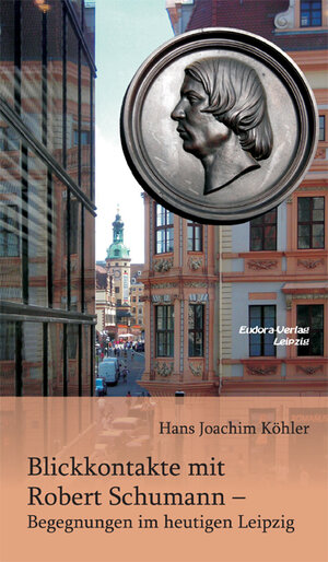 Buchcover Blickkontakte mit Robert Schumann – Begegnungen im heutigen Leipzig | Hans Joachim Köhler | EAN 9783938533543 | ISBN 3-938533-54-4 | ISBN 978-3-938533-54-3