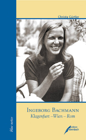 Ingeborg Bachmann. Klagenfurt - Wien - Rom