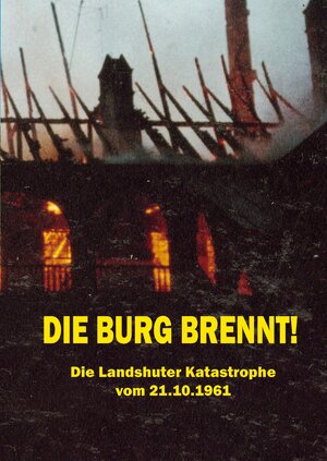Buchcover Die Burg brennt! Die Landshuter Katastrophe vom 21.10.1961 | Johannes Stoiber | EAN 9783938831724 | ISBN 3-938831-72-3 | ISBN 978-3-938831-72-4