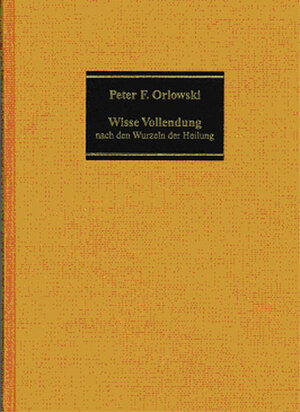 Buchcover Wisse Vollendung nach den Wurzeln der Heilung | Peter F Orlowski | EAN 9783939346005 | ISBN 3-939346-00-4 | ISBN 978-3-939346-00-5