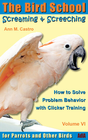 Buchcover Screaming & Screeching: How to Solve Problem Behavior with Clicker Training. The Bird School for Parrots and other Birds | Ann Castro | EAN 9783939770671 | ISBN 3-939770-67-1 | ISBN 978-3-939770-67-1