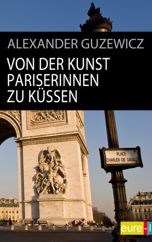 Buchcover Von der Kunst Pariserinnen zu küssen | Alexander Guzewicz | EAN 9783939984726 | ISBN 3-939984-72-8 | ISBN 978-3-939984-72-6