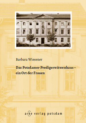 Buchcover Das Potsdamer Predigerwitwenhaus | Barbara Wiesener | EAN 9783940465078 | ISBN 3-940465-07-0 | ISBN 978-3-940465-07-8