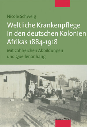 Buchcover Weltliche Krankenpflege in den deutschen Kolonien Afrikas 1884-1918 | Nicole Schweig | EAN 9783940529961 | ISBN 3-940529-96-6 | ISBN 978-3-940529-96-1