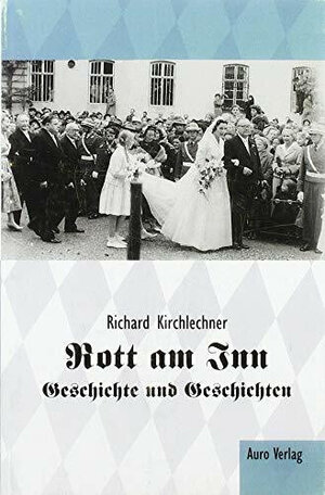 Buchcover Rott am Inn - Geschichte und Geschichten | Richard Dr. Kirchlechner | EAN 9783940546067 | ISBN 3-940546-06-2 | ISBN 978-3-940546-06-7