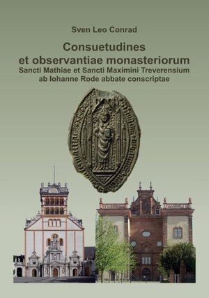Buchcover Consuetudines et observantiae monasteriorum Sancti Mathiae et Sancti Maximini Treverensium ab Iohanne Rode abbate conscriptae | Sven Leo Conrad | EAN 9783940879240 | ISBN 3-940879-24-X | ISBN 978-3-940879-24-0