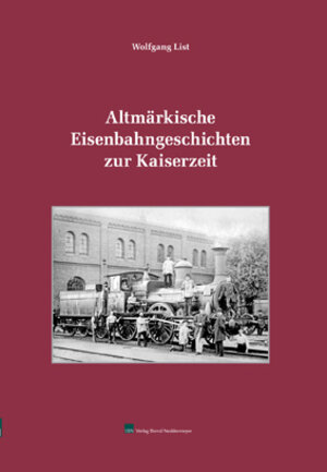 Buchcover Altmärkische Eisenbahngeschichten zur Kaiserzeit | Wolfgang List | EAN 9783941712386 | ISBN 3-941712-38-1 | ISBN 978-3-941712-38-6