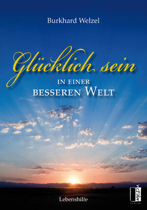 Buchcover Glücklich sein in einer besseren Welt | Burkhard Welzel | EAN 9783941955912 | ISBN 3-941955-91-8 | ISBN 978-3-941955-91-2