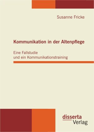 Buchcover Kommunikation in der Altenpflege: Eine Fallstudie und ein Kommunikationstraining | Susanne Fricke | EAN 9783942109956 | ISBN 3-942109-95-6 | ISBN 978-3-942109-95-6