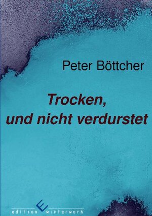 Buchcover Trocken, und nicht verdurstet | Peter- Bernd Böttcher | EAN 9783942150521 | ISBN 3-942150-52-2 | ISBN 978-3-942150-52-1