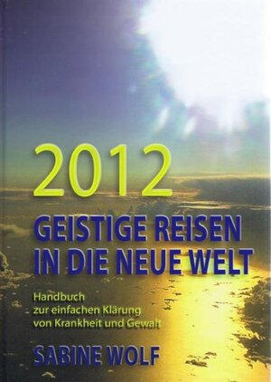 Buchcover 2012 Geistige Reisen in die neue Welt | Sabine Wolf | EAN 9783942221016 | ISBN 3-942221-01-2 | ISBN 978-3-942221-01-6
