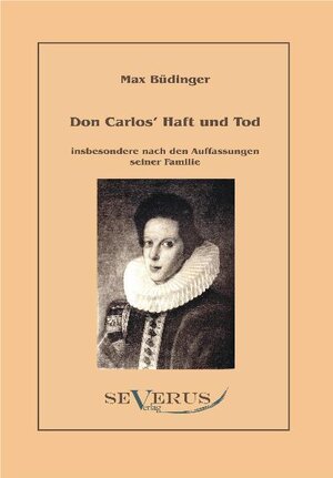 Buchcover Don Carlos´ Haft und Tod insbesondere nach den Auffassungen seiner Familie | Max Büdinger | EAN 9783942382779 | ISBN 3-942382-77-6 | ISBN 978-3-942382-77-9