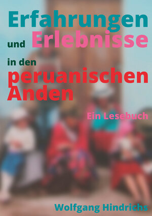 Buchcover Erfahrungen und Erlebnisse in den peruanischen Anden | Wolfgang Hindrichs | EAN 9783942513371 | ISBN 3-942513-37-4 | ISBN 978-3-942513-37-1