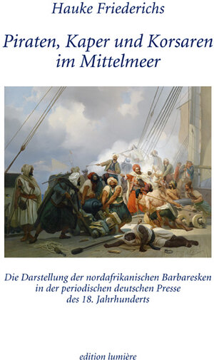 Buchcover Piraten, Kaper und Korsaren im Mittelmeer. Die Darstellung der nordafrikanischen Barbaresken in der periodischen deutschen Presse des 18. Jahrhunderts | Hauke Friederichs | EAN 9783943245691 | ISBN 3-943245-69-1 | ISBN 978-3-943245-69-1