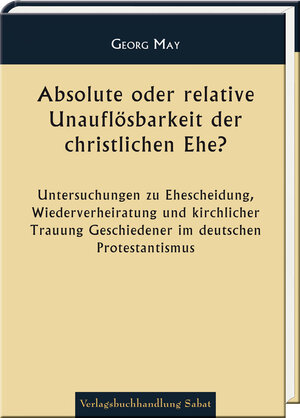 Buchcover Absolute oder relative Unauflösbarkeit der christlichen Ehe? | Georg May | EAN 9783943506419 | ISBN 3-943506-41-X | ISBN 978-3-943506-41-9