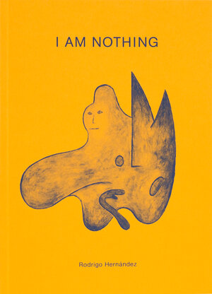 Buchcover Rodrigo Hernandez: I Am Nothing | Abraham Cruzvillegas | EAN 9783943514704 | ISBN 3-943514-70-6 | ISBN 978-3-943514-70-4