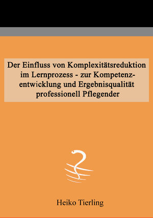 Buchcover Der Einfluss von Komplexitätsreduktion im Lernprozess - zur Kompetenzentwicklung und Ergebnisqualität professionell Pflegender | Heiko Tierling | EAN 9783943594539 | ISBN 3-943594-53-X | ISBN 978-3-943594-53-9