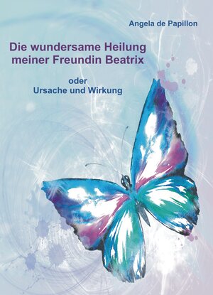 Buchcover Die wundersame Heilung meiner Freundin Beatrix | Angela de Papillon | EAN 9783943729238 | ISBN 3-943729-23-0 | ISBN 978-3-943729-23-8