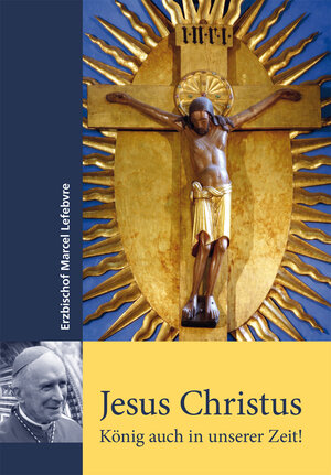 Buchcover Jesus Christus - König auch in unserer Zeit. | Marcel Lefebvre | EAN 9783943858730 | ISBN 3-943858-73-1 | ISBN 978-3-943858-73-0