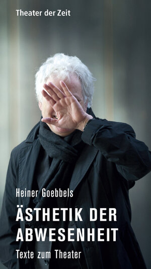 Buchcover Heiner Goebbels - Ästhetik der Abwesenheit | Heiner Goebbels | EAN 9783943881226 | ISBN 3-943881-22-9 | ISBN 978-3-943881-22-6