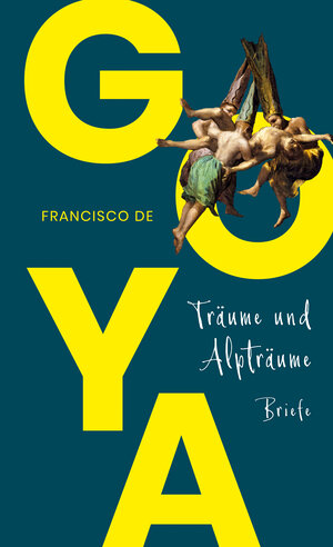 Buchcover Goya. Träume und Alpträume – Briefe | Francisco de Goya | EAN 9783943999570 | ISBN 3-943999-57-2 | ISBN 978-3-943999-57-0