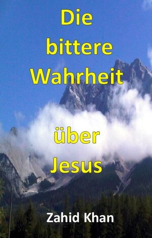 Buchcover Die bittere Wahrheit über Jesus | Zahid Khan | EAN 9783944066318 | ISBN 3-944066-31-6 | ISBN 978-3-944066-31-8