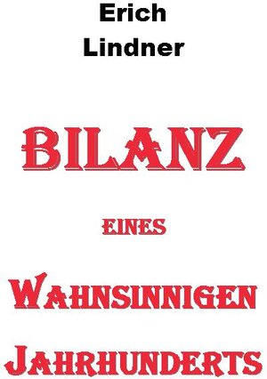 Buchcover Bilanz eines wahnsinnigen Jahrhunderts | Erich Lindner | EAN 9783944087078 | ISBN 3-944087-07-0 | ISBN 978-3-944087-07-8