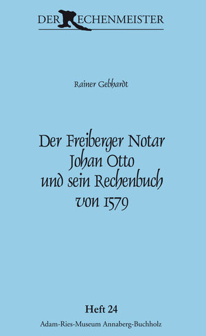 Buchcover Der Freiberger Notar Johan Otto und sein Rechenbuch von 1579 | Rainer Gebhardt | EAN 9783944217437 | ISBN 3-944217-43-8 | ISBN 978-3-944217-43-7