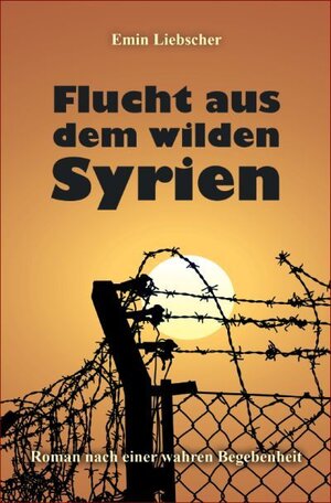 Buchcover Flucht aus dem wilden Syrien | Emin Liebscher | EAN 9783944224732 | ISBN 3-944224-73-6 | ISBN 978-3-944224-73-2
