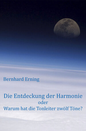Buchcover Die Entdeckung der Harmonie oder Warum hat die Tonleiter zwölf Töne? | Bernhard Erning | EAN 9783944747057 | ISBN 3-944747-05-4 | ISBN 978-3-944747-05-7