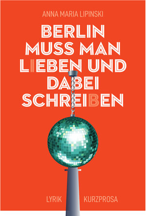 Buchcover Berlin muss man l(i)eben und dabei schrei(b)en | Anna Maria Lipinski | EAN 9783945286128 | ISBN 3-945286-12-3 | ISBN 978-3-945286-12-8