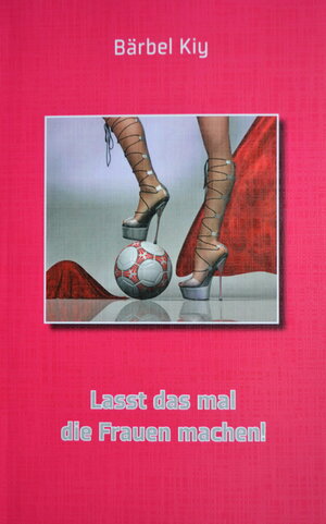 Buchcover Lasst das mal die Frauen machen! | Bärbel Kiy | EAN 9783945311127 | ISBN 3-945311-12-8 | ISBN 978-3-945311-12-7