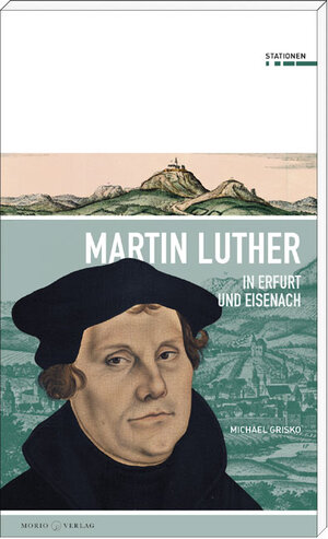 Buchcover Martin Luther in Erfurt und Eisenach | Michael Grisko | EAN 9783945424353 | ISBN 3-945424-35-6 | ISBN 978-3-945424-35-3