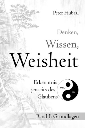 Buchcover Denken, Wissen, Weisheit – Erkenntnis jenseits des Glaubens | Peter Hubral | EAN 9783945430613 | ISBN 3-945430-61-5 | ISBN 978-3-945430-61-3