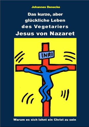 Buchcover Das kurze aber glückliche Leben des Vegetariers Jesus von Nazaret | Johannes Denecke | EAN 9783945706237 | ISBN 3-945706-23-8 | ISBN 978-3-945706-23-7