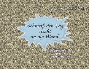 Buchcover Schmeiß den Tag nicht an die Wand! | Bernd Michael Straub | EAN 9783945718001 | ISBN 3-945718-00-7 | ISBN 978-3-945718-00-1