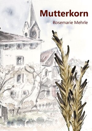 Buchcover Mutterkorn | Rosemarie Mehrle | EAN 9783945734469 | ISBN 3-945734-46-0 | ISBN 978-3-945734-46-9