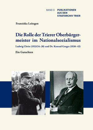 Buchcover Die Rolle der Trierer Oberbürgermeister im Nationalsozialismus: Ludwig Christ (1933/34–38) und Dr. Konrad Gorges (1938–45) | Franziska Leitzgen | EAN 9783945768143 | ISBN 3-945768-14-4 | ISBN 978-3-945768-14-3