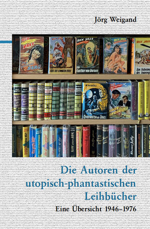 Buchcover Die Autoren der utopisch-phantastischen Leihbücher | Jörg Weigand | EAN 9783945807552 | ISBN 3-945807-55-7 | ISBN 978-3-945807-55-2