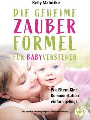 Buchcover Die geheime Zauberformel für Babyversteher - Wie Eltern-Kind-Kommunikation ganz einfach gelingt | Kelly Malottke | EAN 9783945984062 | ISBN 3-945984-06-8 | ISBN 978-3-945984-06-2