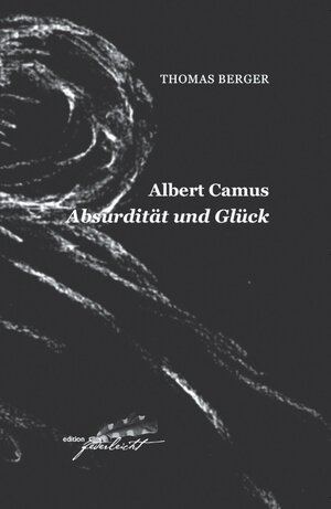 Buchcover Albert Camus. Absurdität und Glück | Thomas Berger | EAN 9783946112013 | ISBN 3-946112-01-3 | ISBN 978-3-946112-01-3