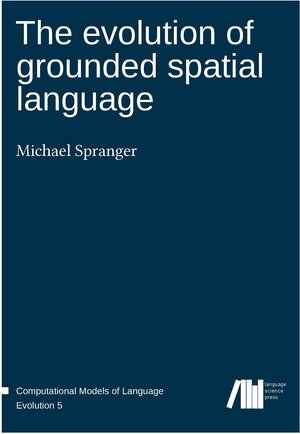 Buchcover The evolution of grounded spatial language | Michael Spranger | EAN 9783946234142 | ISBN 3-946234-14-3 | ISBN 978-3-946234-14-2