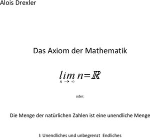 Buchcover Das Axiom der Mathematik lim n = R, n→∞, oder | Alois Drexler | EAN 9783946344001 | ISBN 3-946344-00-3 | ISBN 978-3-946344-00-1