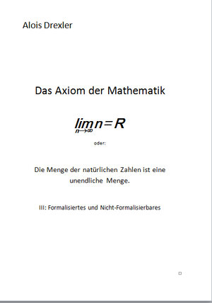 Buchcover Das Axiom der Mathematik, lim n = R oder: Die Menge der natürlichen Zahlen ist eine unendliche Menge | Alois Drexler | EAN 9783946344032 | ISBN 3-946344-03-8 | ISBN 978-3-946344-03-2