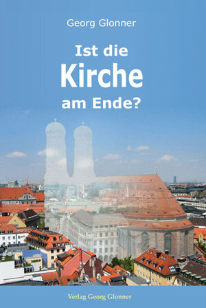 Buchcover Ist die Kirche am Ende? | Georg Glonner | EAN 9783946439523 | ISBN 3-946439-52-7 | ISBN 978-3-946439-52-3