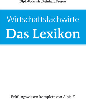 Buchcover Wirtschaftsfachwirte: Das Lexikon | Reinhard Fresow | EAN 9783946744016 | ISBN 3-946744-01-X | ISBN 978-3-946744-01-6