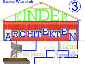 Buchcover Kinderarchitekten 3 / „So plane ich ein Haus“ / Interaktives Sachbuch / Ideal für Kinder ab Schulalter | Wlaschek Sascha | EAN 9783946987024 | ISBN 3-946987-02-8 | ISBN 978-3-946987-02-4