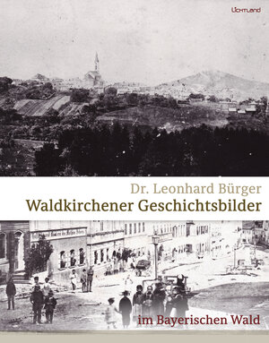 Buchcover Waldkirchener Geschichtsbilder | Dr. Leonhard Bürger | EAN 9783947171385 | ISBN 3-947171-38-2 | ISBN 978-3-947171-38-5